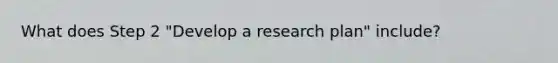 What does Step 2 "Develop a research plan" include?