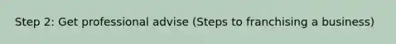 Step 2: Get professional advise (Steps to franchising a business)