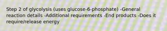 Step 2 of glycolysis (uses glucose-6-phosphate) -General reaction details -Additional requirements -End products -Does it require/release energy