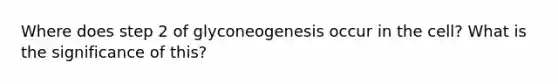 Where does step 2 of glyconeogenesis occur in the cell? What is the significance of this?