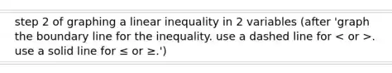 step 2 of graphing a linear inequality in 2 variables (after 'graph the boundary line for the inequality. use a dashed line for . use a solid line for ≤ or ≥.')