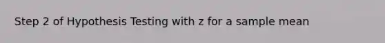 Step 2 of Hypothesis Testing with z for a sample mean