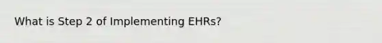 What is Step 2 of Implementing EHRs?