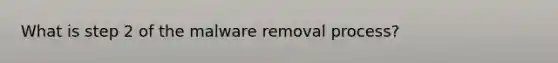 What is step 2 of the malware removal process?