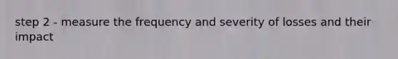 step 2 - measure the frequency and severity of losses and their impact