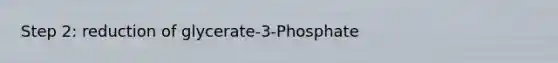 Step 2: reduction of glycerate-3-Phosphate