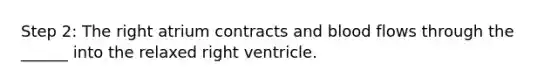 Step 2: The right atrium contracts and blood flows through the ______ into the relaxed right ventricle.