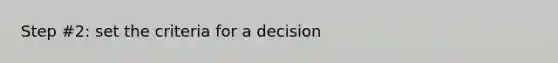 Step #2: set the criteria for a decision