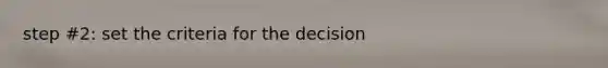 step #2: set the criteria for the decision