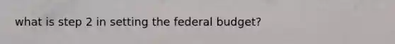 what is step 2 in setting the federal budget?