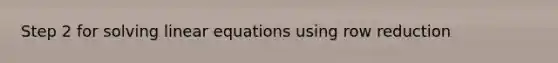Step 2 for <a href='https://www.questionai.com/knowledge/ka44cTYVcQ-solving-linear-equations' class='anchor-knowledge'>solving <a href='https://www.questionai.com/knowledge/kyDROVbHRn-linear-equations' class='anchor-knowledge'>linear equations</a></a> using row reduction