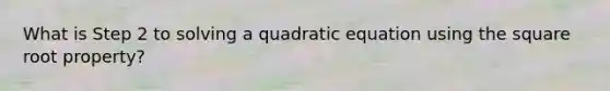 What is Step 2 to solving a quadratic equation using the square root property?