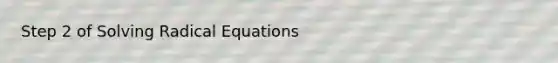 Step 2 of <a href='https://www.questionai.com/knowledge/kllK7FgVrV-solving-radical-equations' class='anchor-knowledge'>solving radical equations</a>