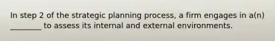 In step 2 of the strategic planning​ process, a firm engages in​ a(n) ________ to assess its internal and external environments.