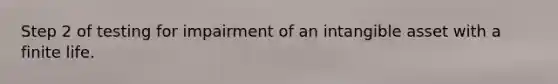 Step 2 of testing for impairment of an intangible asset with a finite life.