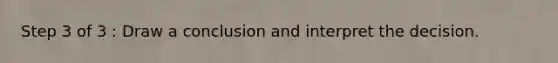 Step 3 of 3 : Draw a conclusion and interpret the decision.