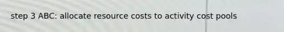 step 3 ABC: allocate resource costs to activity cost pools