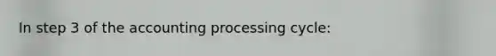 In step 3 of the accounting processing cycle: