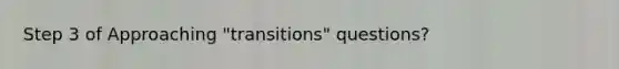 Step 3 of Approaching "transitions" questions?