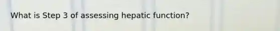 What is Step 3 of assessing hepatic function?