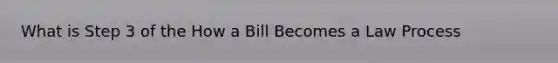 What is Step 3 of the How a Bill Becomes a Law Process