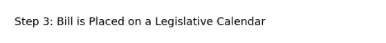 Step 3: Bill is Placed on a Legislative Calendar