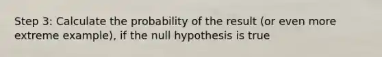 Step 3: Calculate the probability of the result (or even more extreme example), if the null hypothesis is true