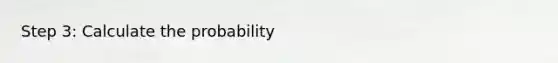 Step 3: Calculate the probability