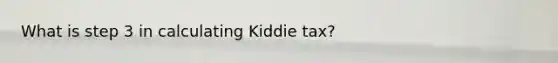 What is step 3 in calculating Kiddie tax?