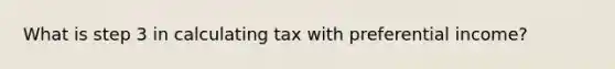 What is step 3 in calculating tax with preferential income?