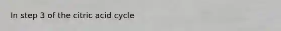 In step 3 of the citric acid cycle