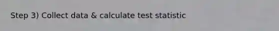 Step 3) Collect data & calculate test statistic