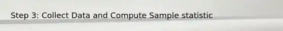 Step 3: Collect Data and Compute Sample statistic