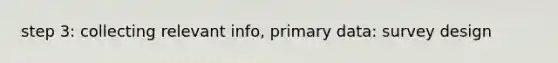 step 3: collecting relevant info, primary data: survey design