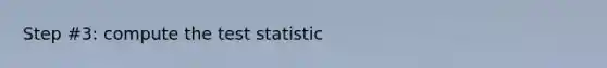 Step #3: compute <a href='https://www.questionai.com/knowledge/kzeQt8hpQB-the-test-statistic' class='anchor-knowledge'>the test statistic</a>