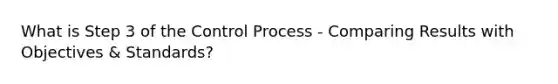 What is Step 3 of the Control Process - Comparing Results with Objectives & Standards?