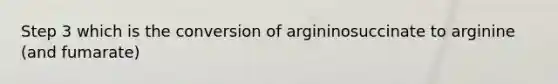 Step 3 which is the conversion of argininosuccinate to arginine (and fumarate)