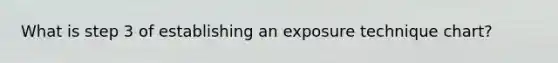 What is step 3 of establishing an exposure technique chart?