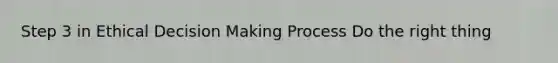 Step 3 in Ethical Decision Making Process Do the right thing