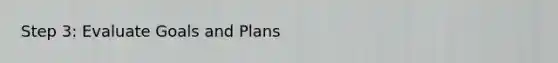 Step 3: Evaluate Goals and Plans