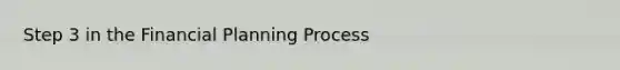 Step 3 in the Financial Planning Process