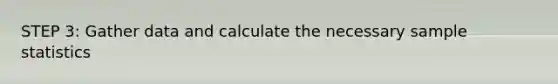 STEP 3: Gather data and calculate the necessary sample statistics