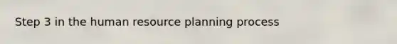 Step 3 in the human resource planning process