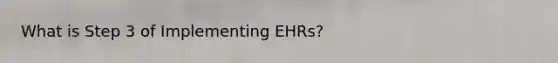 What is Step 3 of Implementing EHRs?