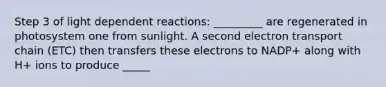 Step 3 of light dependent reactions: _________ are regenerated in photosystem one from sunlight. A second electron transport chain (ETC) then transfers these electrons to NADP+ along with H+ ions to produce _____