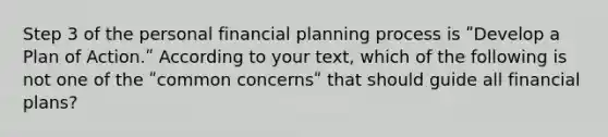 Step 3 of the personal financial planning process is ʺDevelop a Plan of Action.ʺ According to your text, which of the following is not one of the ʺcommon concernsʺ that should guide all financial plans?