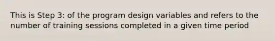 This is Step 3: of the program design variables and refers to the number of training sessions completed in a given time period