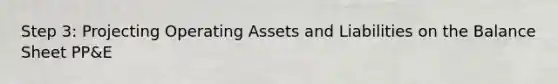 Step 3: Projecting Operating Assets and Liabilities on the Balance Sheet PP&E