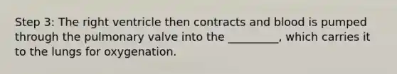 Step 3: The right ventricle then contracts and blood is pumped through the pulmonary valve into the _________, which carries it to the lungs for oxygenation.