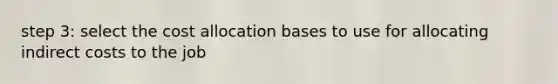 step 3: select the cost allocation bases to use for allocating indirect costs to the job